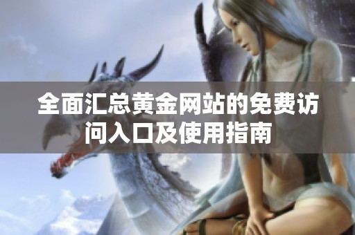 全面汇总黄金网站的免费访问入口及使用指南