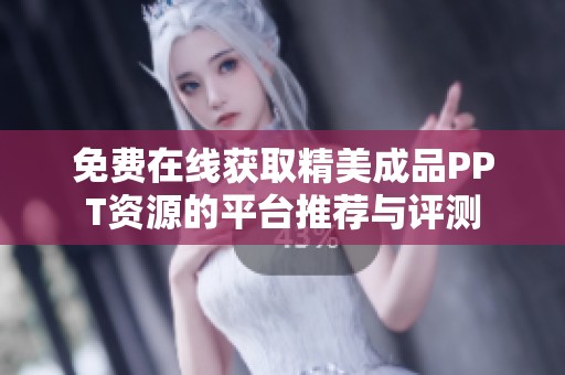 免费在线获取精美成品PPT资源的平台推荐与评测
