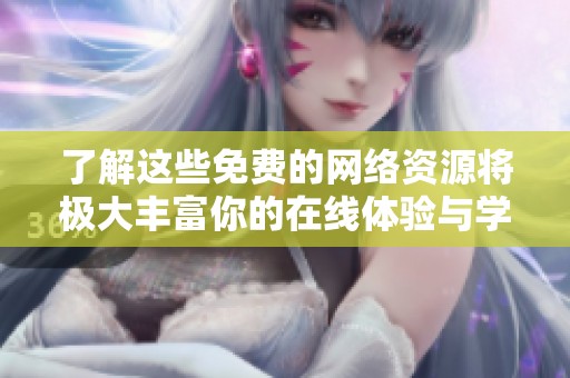 了解这些免费的网络资源将极大丰富你的在线体验与学习机会