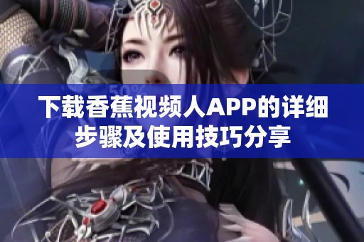 下载香蕉视频人APP的详细步骤及使用技巧分享
