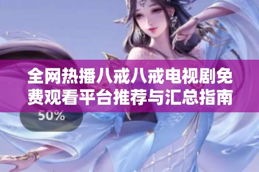 全网热播八戒八戒电视剧免费观看平台推荐与汇总指南
