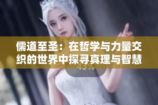 儒道至圣：在哲学与力量交织的世界中探寻真理与智慧