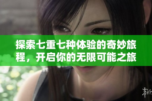 探索七重七种体验的奇妙旅程，开启你的无限可能之旅