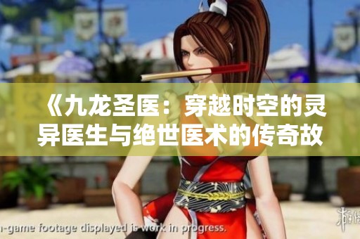 《九龙圣医：穿越时空的灵异医生与绝世医术的传奇故事》