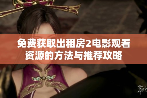 免费获取出租房2电影观看资源的方法与推荐攻略
