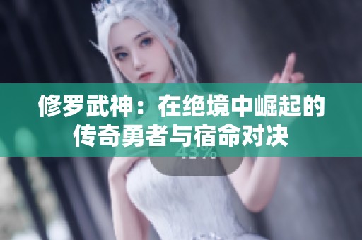 修罗武神：在绝境中崛起的传奇勇者与宿命对决