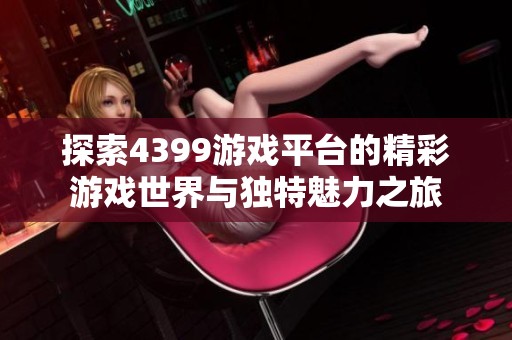 探索4399游戏平台的精彩游戏世界与独特魅力之旅