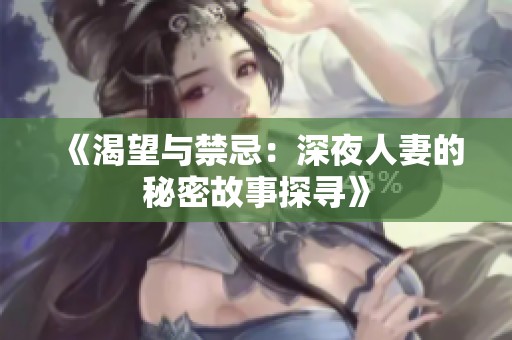 《渴望与禁忌：深夜人妻的秘密故事探寻》