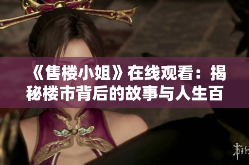 《售楼小姐》在线观看：揭秘楼市背后的故事与人生百态