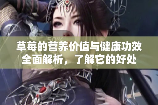 草莓的营养价值与健康功效全面解析，了解它的好处