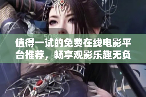 值得一试的免费在线电影平台推荐，畅享观影乐趣无负担