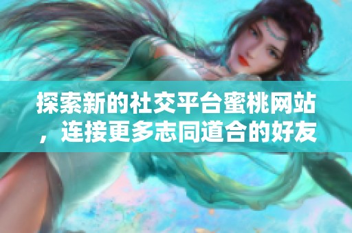 探索新的社交平台蜜桃网站，连接更多志同道合的好友与兴趣