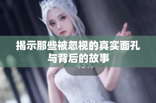 揭示那些被忽视的真实面孔与背后的故事
