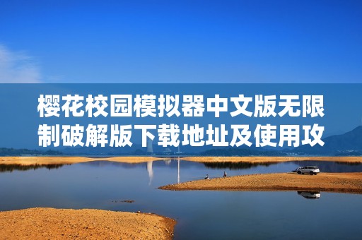 樱花校园模拟器中文版无限制破解版下载地址及使用攻略分享