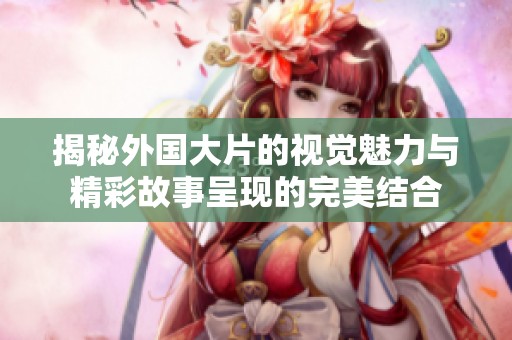 揭秘外国大片的视觉魅力与精彩故事呈现的完美结合