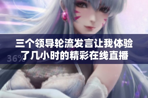 三个领导轮流发言让我体验了几小时的精彩在线直播