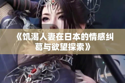 《饥渴人妻在日本的情感纠葛与欲望探索》
