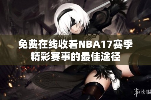 免费在线收看NBA17赛季精彩赛事的最佳途径