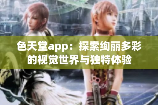 色天堂app：探索绚丽多彩的视觉世界与独特体验