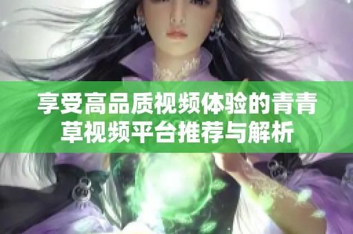享受高品质视频体验的青青草视频平台推荐与解析
