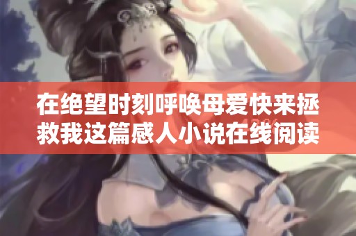 在绝望时刻呼唤母爱快来拯救我这篇感人小说在线阅读