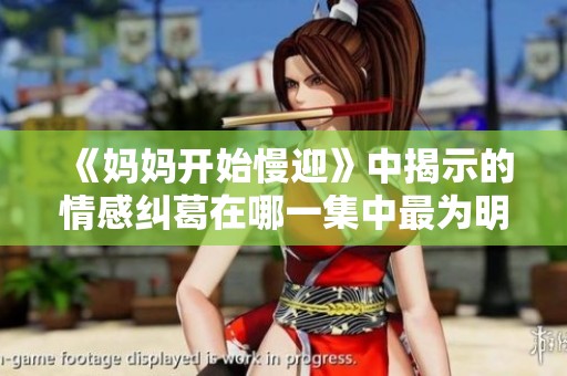 《妈妈开始慢迎》中揭示的情感纠葛在哪一集中最为明显解析