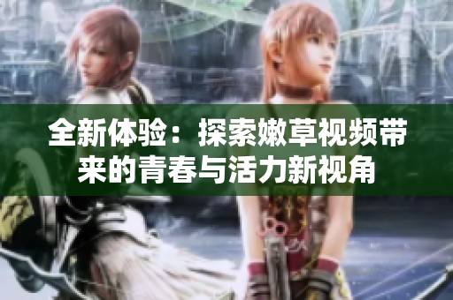 全新体验：探索嫩草视频带来的青春与活力新视角