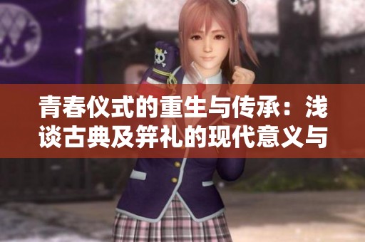 青春仪式的重生与传承：浅谈古典及笄礼的现代意义与影响