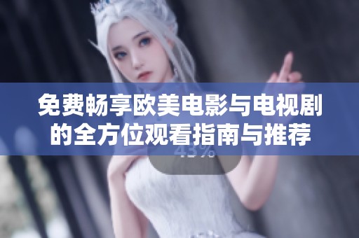 免费畅享欧美电影与电视剧的全方位观看指南与推荐