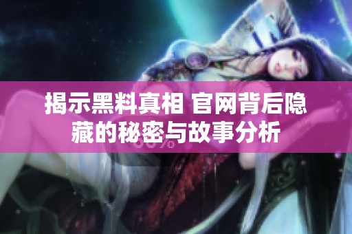 揭示黑料真相 官网背后隐藏的秘密与故事分析