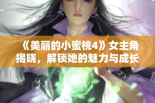 《美丽的小蜜桃4》女主角揭晓，解锁她的魅力与成长故事