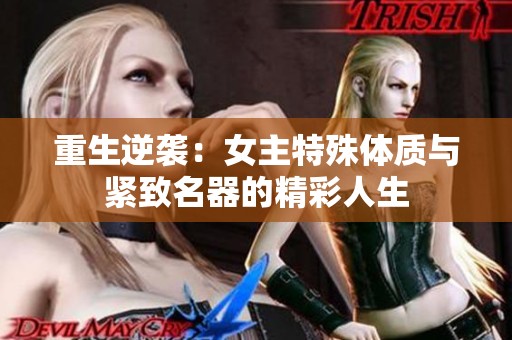 重生逆袭：女主特殊体质与紧致名器的精彩人生