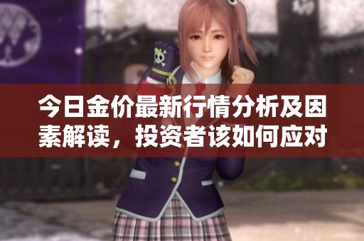 今日金价最新行情分析及因素解读，投资者该如何应对市场变化
