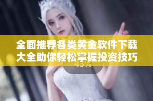 全面推荐各类黄金软件下载大全助你轻松掌握投资技巧
