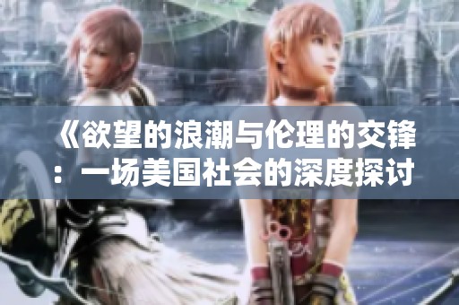 《欲望的浪潮与伦理的交锋：一场美国社会的深度探讨》