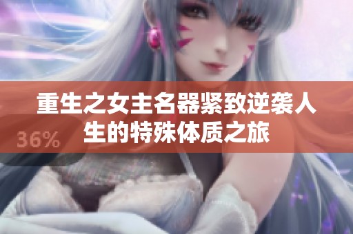 重生之女主名器紧致逆袭人生的特殊体质之旅
