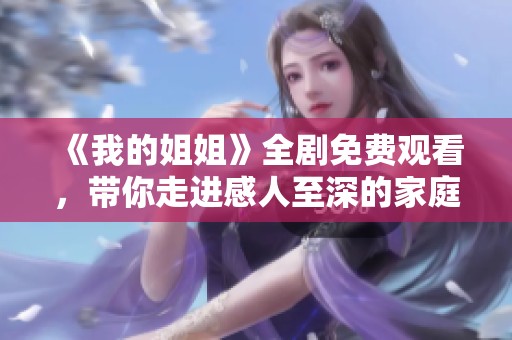 《我的姐姐》全剧免费观看，带你走进感人至深的家庭故事世界