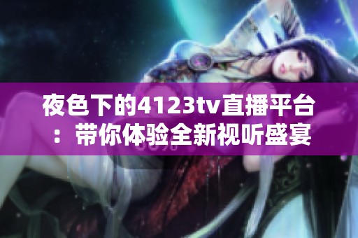 夜色下的4123tv直播平台：带你体验全新视听盛宴