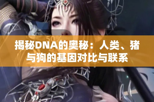 揭秘DNA的奥秘：人类、猪与狗的基因对比与联系