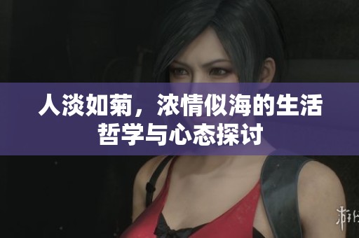 人淡如菊，浓情似海的生活哲学与心态探讨