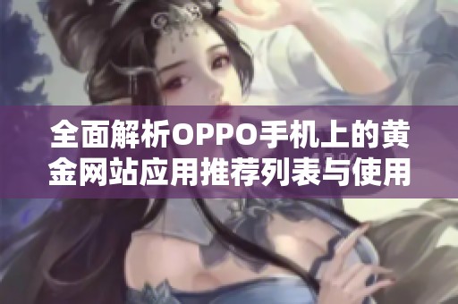 全面解析OPPO手机上的黄金网站应用推荐列表与使用体验