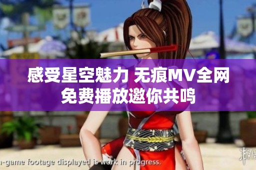 感受星空魅力 无痕MV全网免费播放邀你共鸣