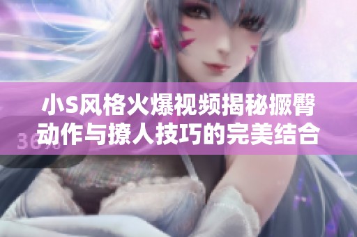 小S风格火爆视频揭秘撅臀动作与撩人技巧的完美结合