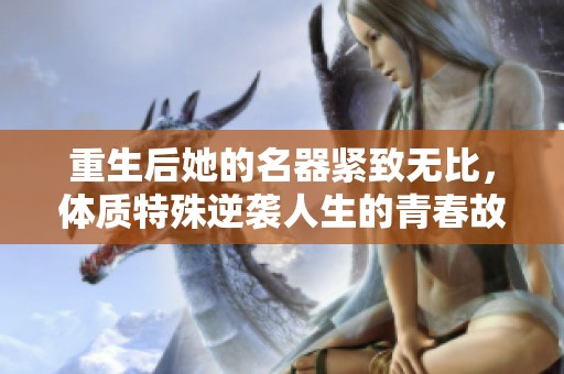 重生后她的名器紧致无比，体质特殊逆袭人生的青春故事
