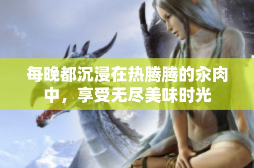每晚都沉浸在热腾腾的汆肉中，享受无尽美味时光
