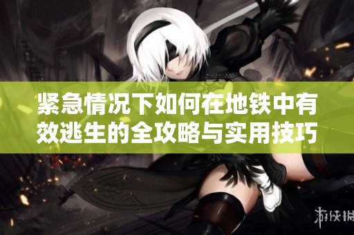 紧急情况下如何在地铁中有效逃生的全攻略与实用技巧