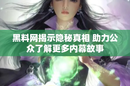 黑料网揭示隐秘真相 助力公众了解更多内幕故事