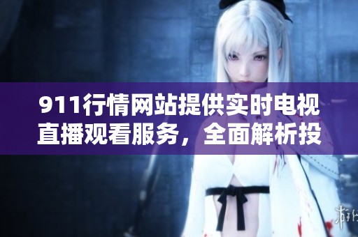 911行情网站提供实时电视直播观看服务，全面解析投资动态