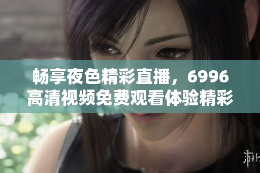 畅享夜色精彩直播，6996高清视频免费观看体验精彩内容