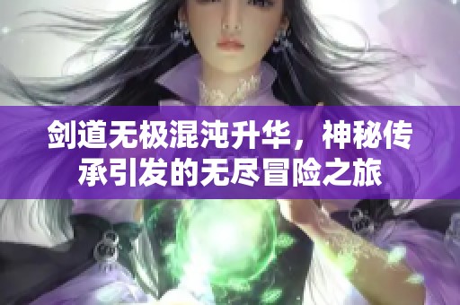剑道无极混沌升华，神秘传承引发的无尽冒险之旅